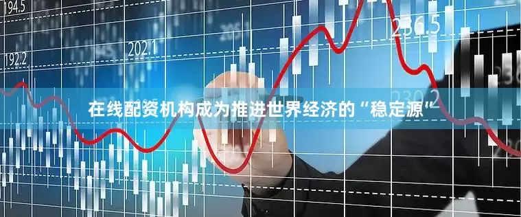 在线配资机构成为推进世界经济的“稳定源”