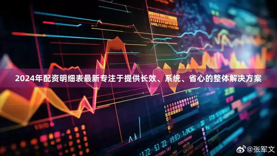 2024年配资明细表最新专注于提供长效、系统、省心的整体解决方案