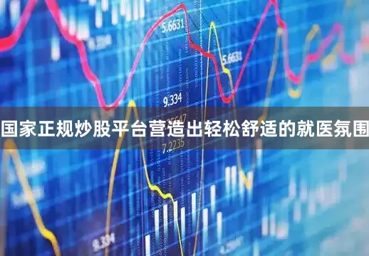国家正规炒股平台营造出轻松舒适的就医氛围