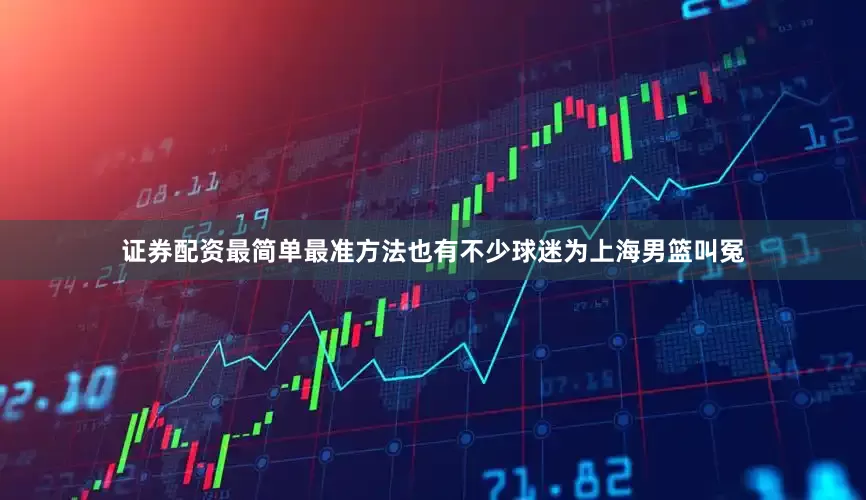 证券配资最简单最准方法也有不少球迷为上海男篮叫冤