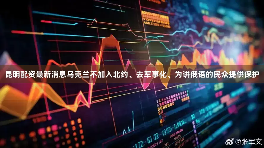 昆明配资最新消息乌克兰不加入北约、去军事化、为讲俄语的民众提供保护