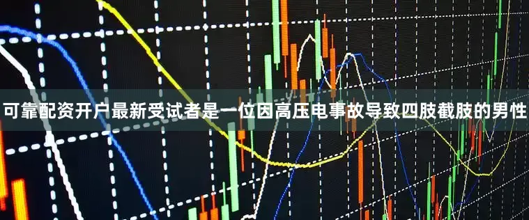 可靠配资开户最新受试者是一位因高压电事故导致四肢截肢的男性