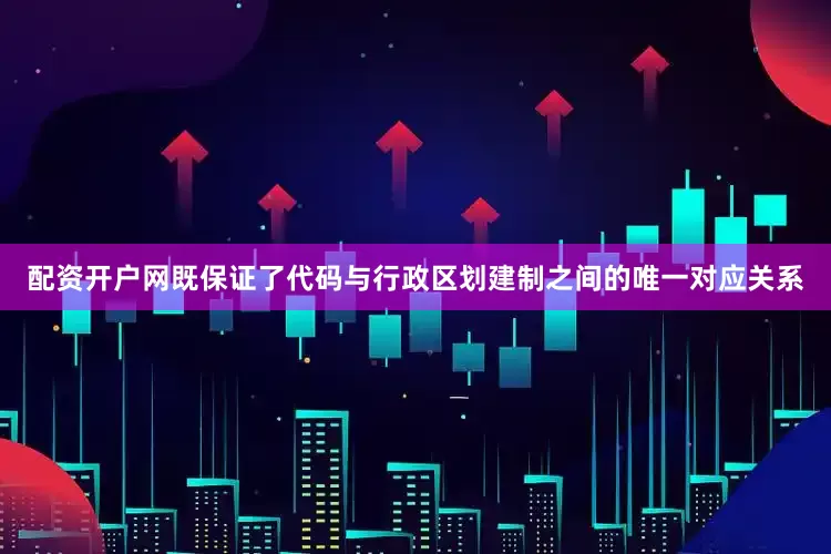 配资开户网既保证了代码与行政区划建制之间的唯一对应关系
