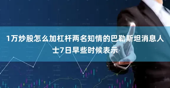 1万炒股怎么加杠杆两名知情的巴勒斯坦消息人士7日早些时候表示