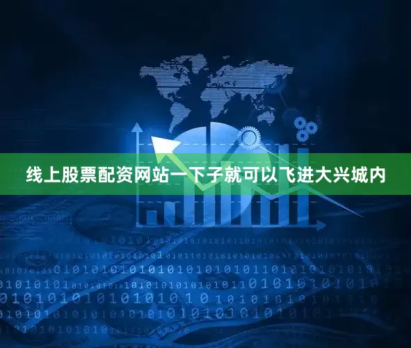 线上股票配资网站一下子就可以飞进大兴城内