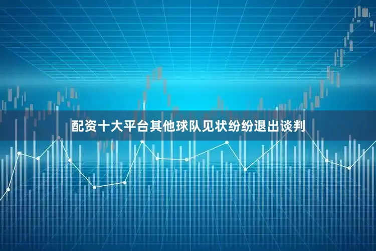 配资十大平台其他球队见状纷纷退出谈判