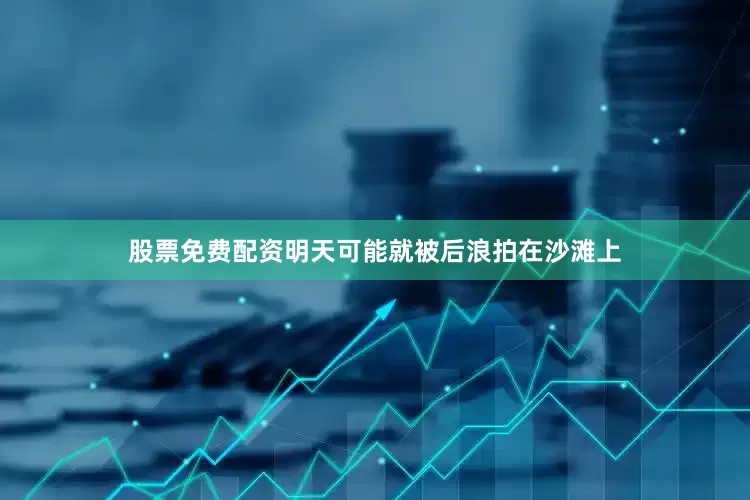 股票免费配资明天可能就被后浪拍在沙滩上
