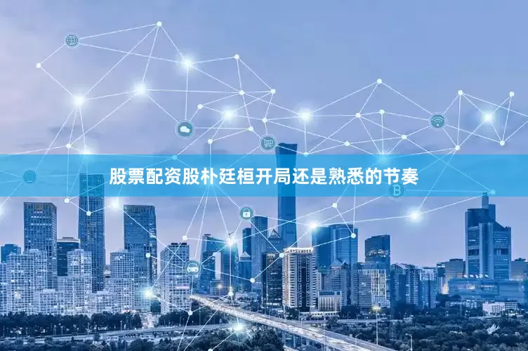 股票配资股朴廷桓开局还是熟悉的节奏