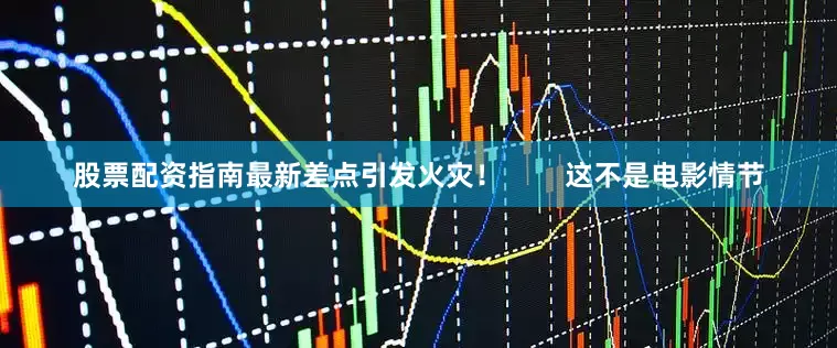 股票配资指南最新差点引发火灾！        这不是电影情节