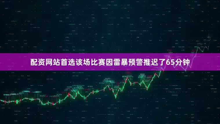 配资网站首选该场比赛因雷暴预警推迟了65分钟