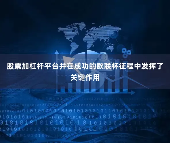 股票加杠杆平台并在成功的欧联杯征程中发挥了关键作用