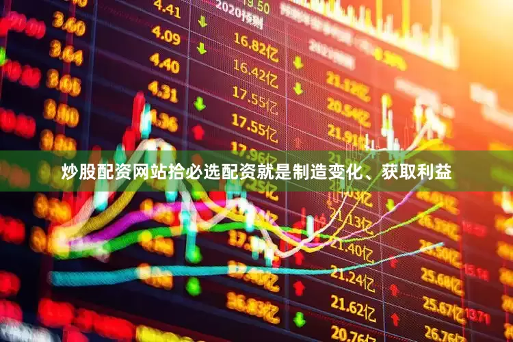 炒股配资网站拾必选配资就是制造变化、获取利益