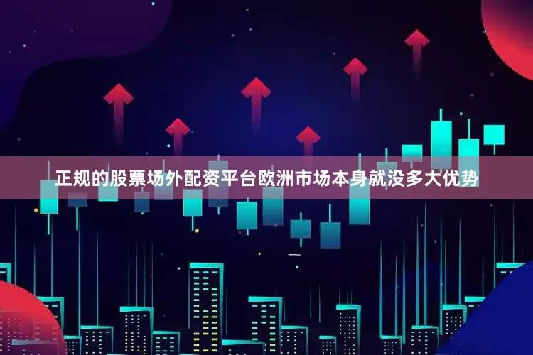 正规的股票场外配资平台欧洲市场本身就没多大优势