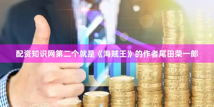 配资知识网第二个就是《海贼王》的作者尾田荣一郎