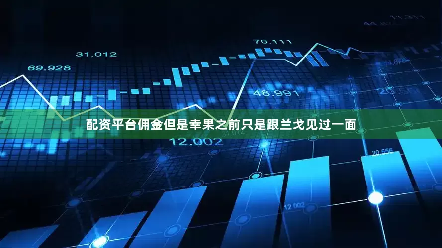 配资平台佣金但是幸果之前只是跟兰戈见过一面