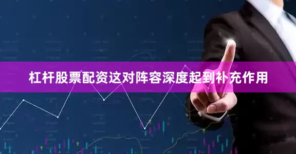 杠杆股票配资这对阵容深度起到补充作用