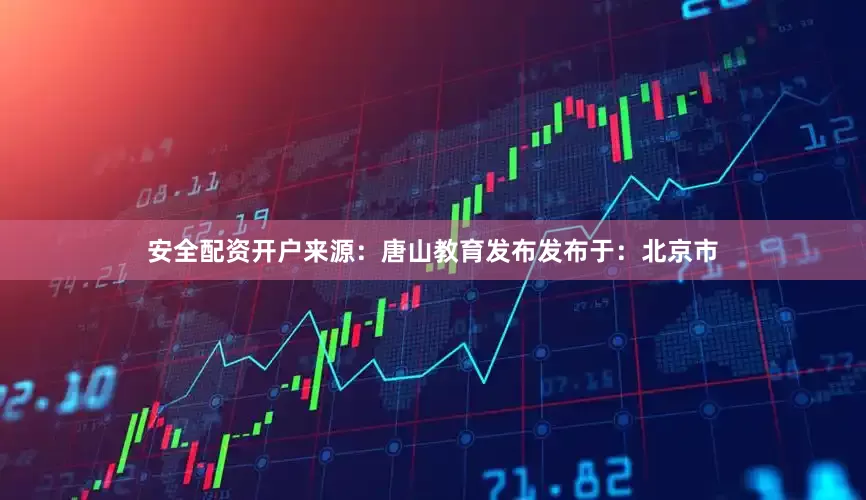 安全配资开户来源：唐山教育发布发布于：北京市