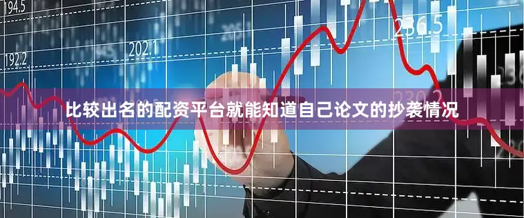 比较出名的配资平台就能知道自己论文的抄袭情况