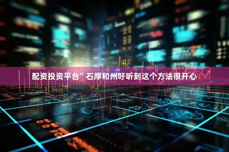 配资投资平台”石厚和州吁听到这个方法很开心