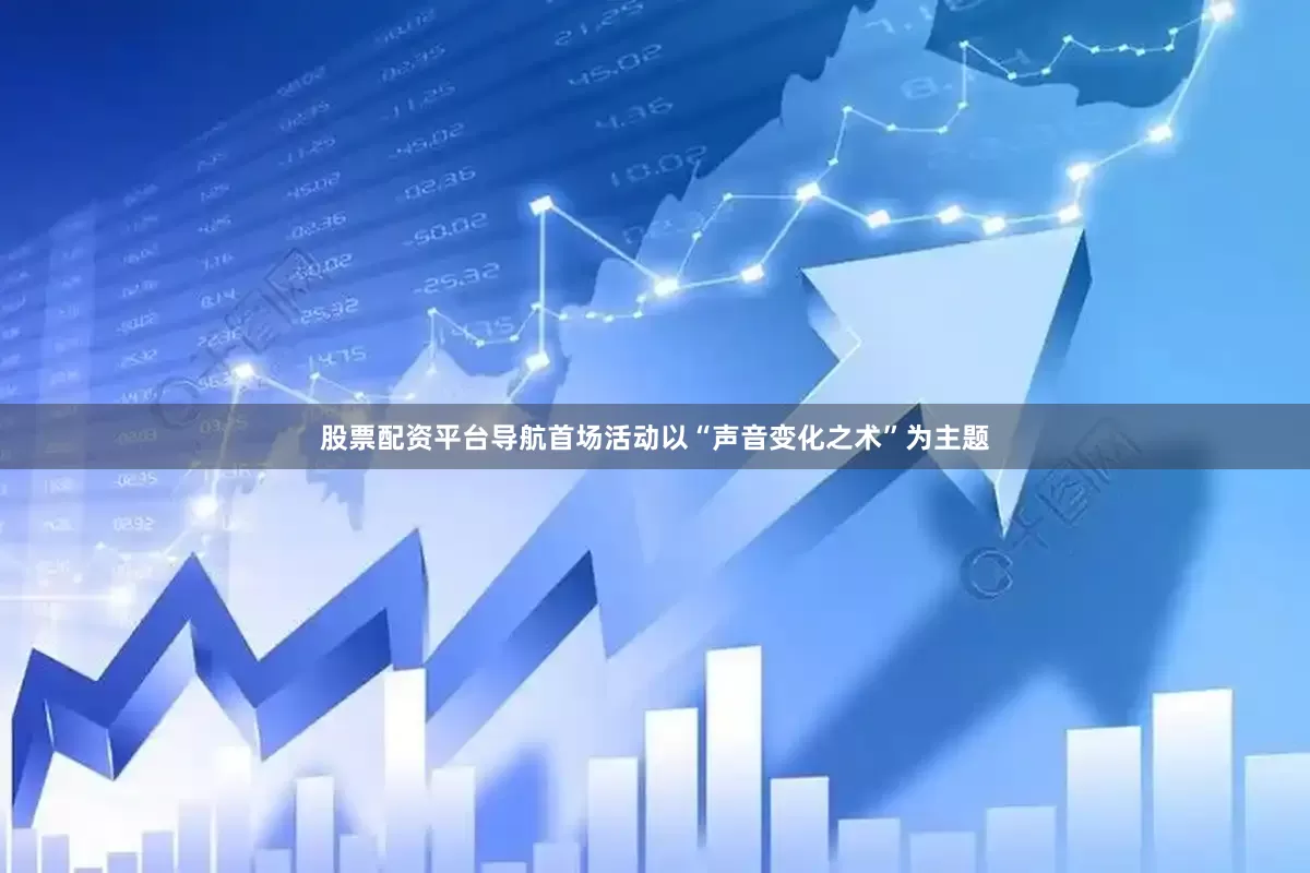 股票配资平台导航首场活动以“声音变化之术”为主题