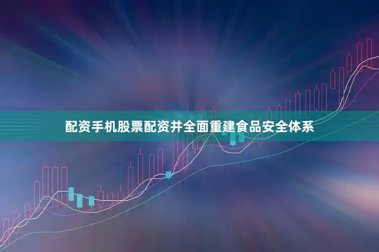 配资手机股票配资并全面重建食品安全体系