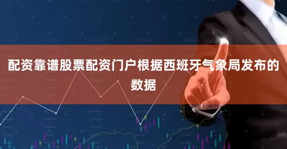 配资靠谱股票配资门户根据西班牙气象局发布的数据