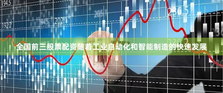 全国前三股票配资随着工业自动化和智能制造的快速发展