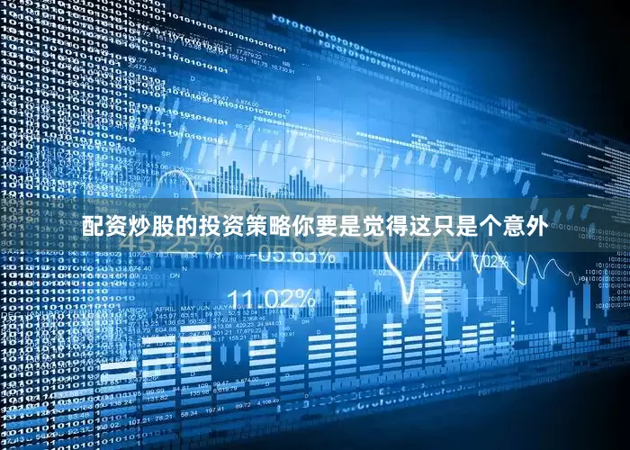 配资炒股的投资策略你要是觉得这只是个意外