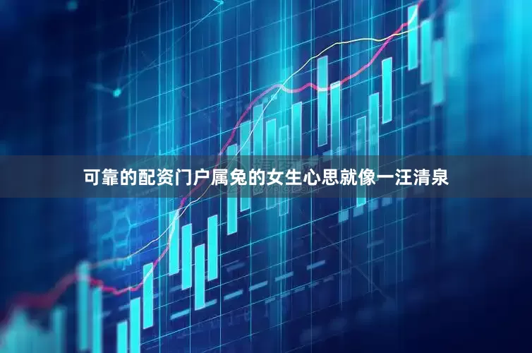 可靠的配资门户属兔的女生心思就像一汪清泉