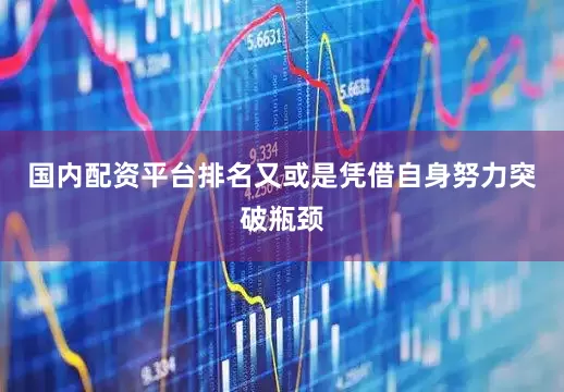 国内配资平台排名又或是凭借自身努力突破瓶颈