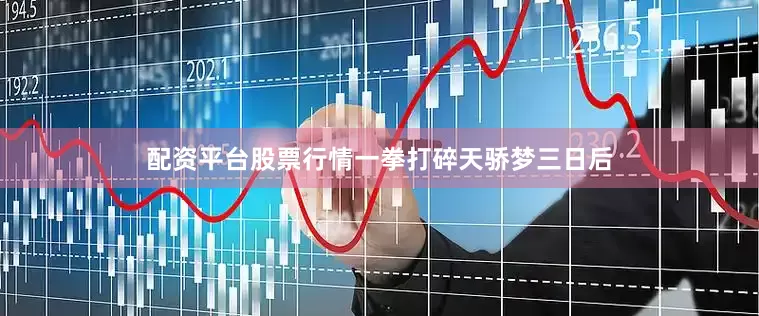配资平台股票行情一拳打碎天骄梦　　三日后