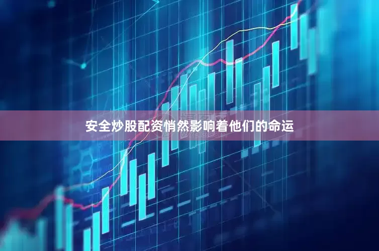 安全炒股配资悄然影响着他们的命运