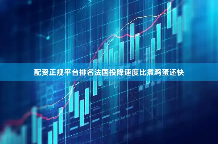 配资正规平台排名法国投降速度比煮鸡蛋还快