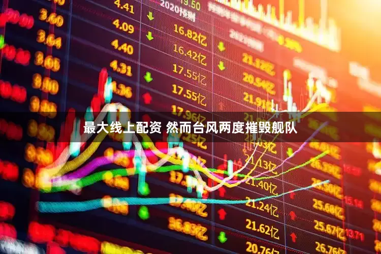最大线上配资 然而台风两度摧毁舰队