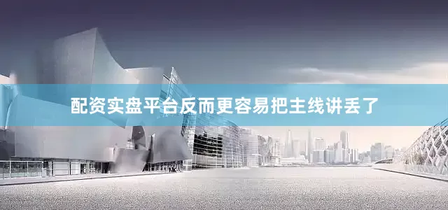 配资实盘平台反而更容易把主线讲丢了