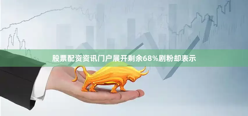 股票配资资讯门户展开剩余68%剧粉却表示