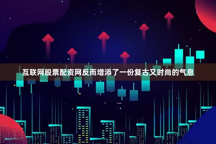 互联网股票配资网反而增添了一份复古又时尚的气息
