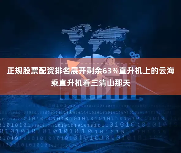 正规股票配资排名展开剩余63%直升机上的云海乘直升机看三清山那天