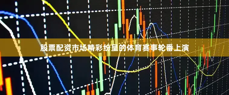 股票配资市场精彩纷呈的体育赛事轮番上演