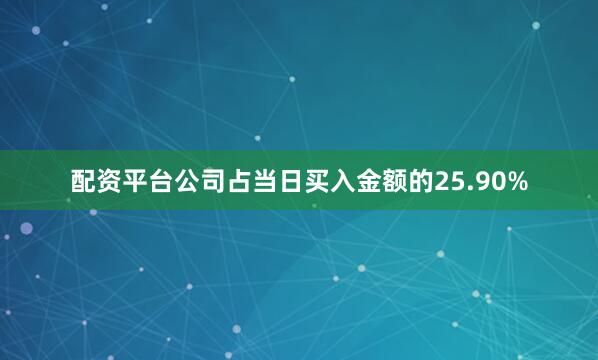 配资平台公司占当日买入金额的25.90%