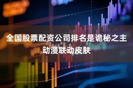 全国股票配资公司排名是诡秘之主动漫联动皮肤