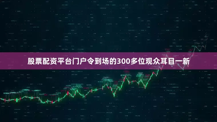 股票配资平台门户令到场的300多位观众耳目一新