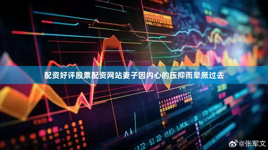 配资好评股票配资网站妻子因内心的压抑而晕厥过去