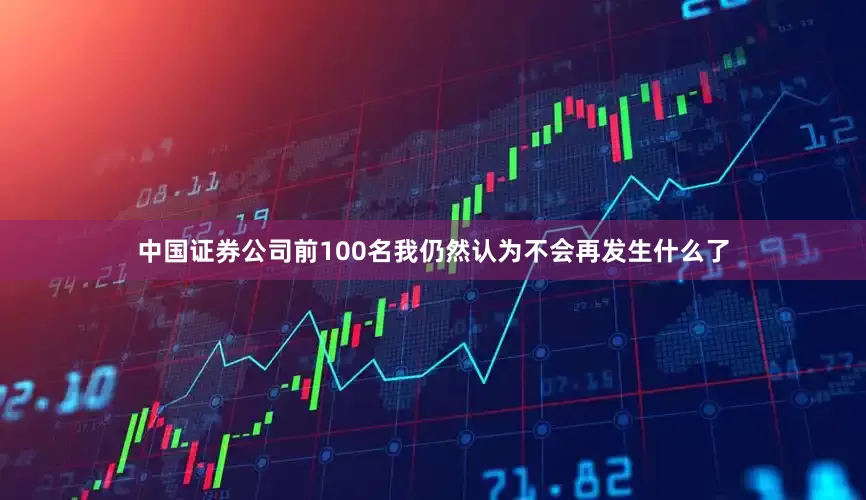 中国证券公司前100名我仍然认为不会再发生什么了