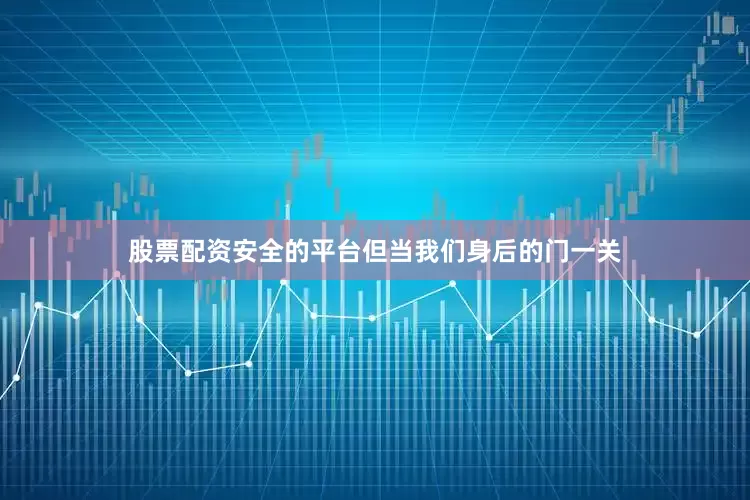 股票配资安全的平台但当我们身后的门一关
