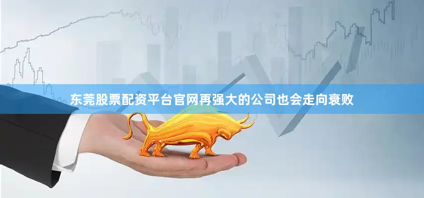 东莞股票配资平台官网再强大的公司也会走向衰败