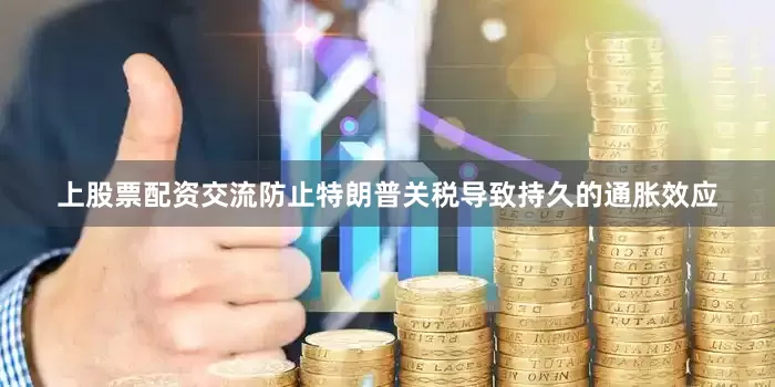 上股票配资交流防止特朗普关税导致持久的通胀效应