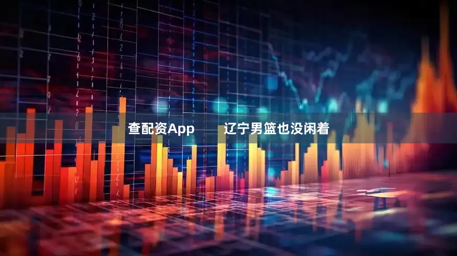 查配资App        辽宁男篮也没闲着