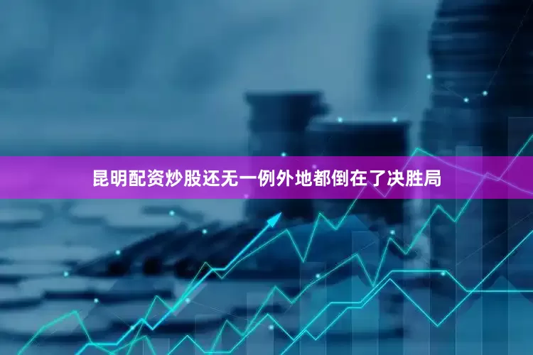 昆明配资炒股还无一例外地都倒在了决胜局