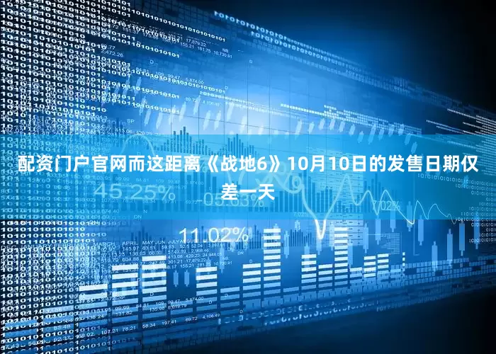 配资门户官网而这距离《战地6》10月10日的发售日期仅差一天